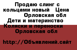 Продаю слинг с кольцами новый › Цена ­ 1 500 - Орловская обл. Дети и материнство » Коляски и переноски   . Орловская обл.